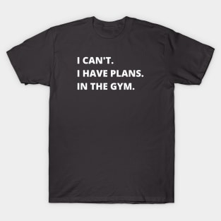 I Can't I Have Plans In The Gym Funny Sarcastic Fitness T-Shirt